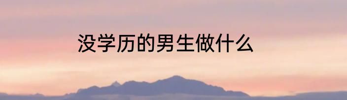 没学历的男生做什么