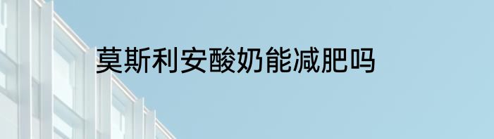 莫斯利安酸奶能减肥吗