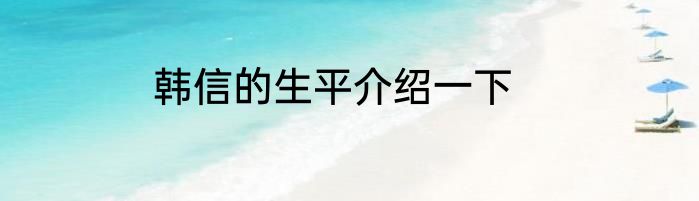 韩信的生平介绍一下