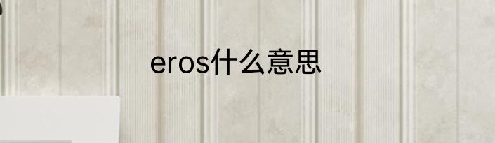 eros什么意思
