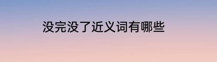 没完没了近义词有哪些