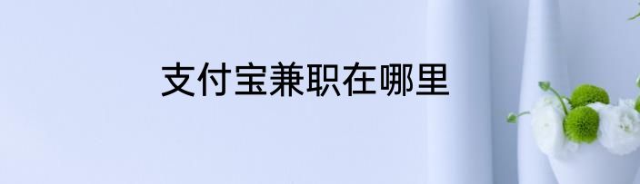 支付宝兼职在哪里