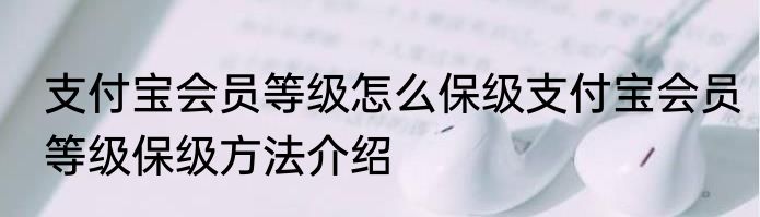 支付宝会员等级怎么保级支付宝会员等级保级方法介绍