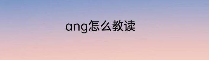 ang怎么教读