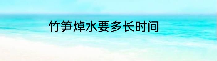 竹笋焯水要多长时间