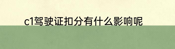 c1驾驶证扣分有什么影响呢