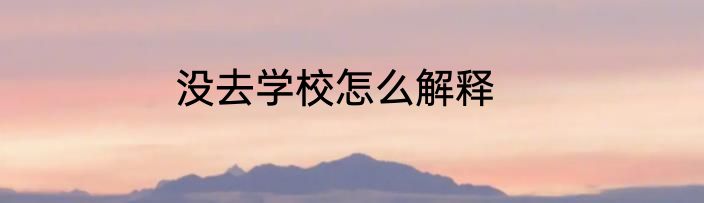 没去学校怎么解释