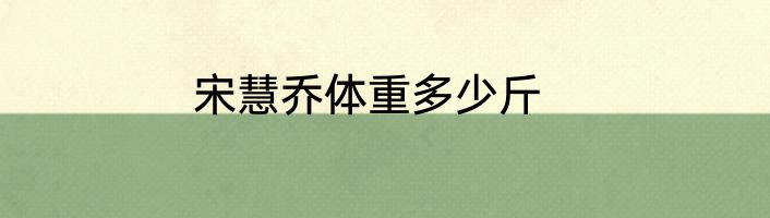 宋慧乔体重多少斤