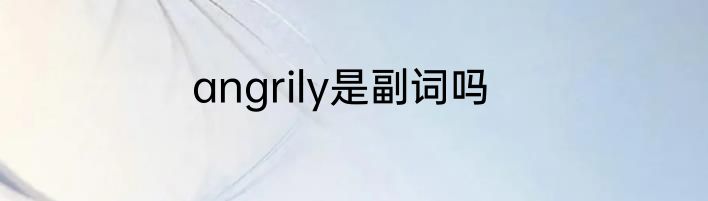 angrily是副词吗