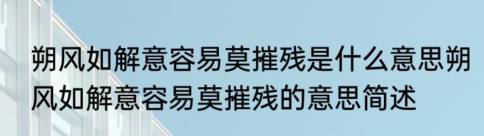朔风如解意容易莫摧残是什么意思朔风如解意容易莫摧残的意思简述