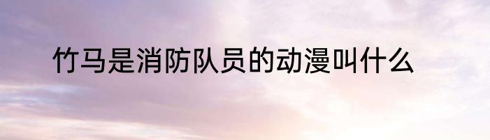 竹马是消防队员的动漫叫什么