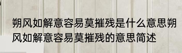 朔风如解意容易莫摧残是什么意思朔风如解意容易莫摧残的意思简述
