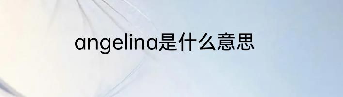 angelina是什么意思