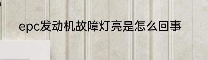 epc发动机故障灯亮是怎么回事