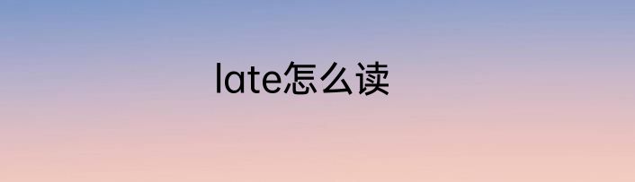 late怎么读