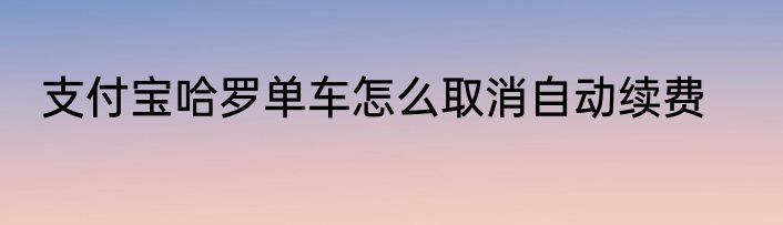 支付宝哈罗单车怎么取消自动续费