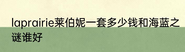 laprairie莱伯妮一套多少钱和海蓝之谜谁好