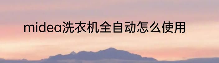 midea洗衣机全自动怎么使用