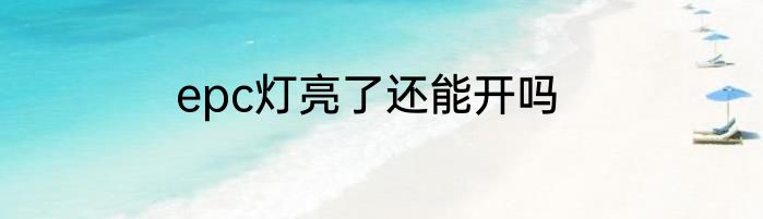 epc灯亮了还能开吗