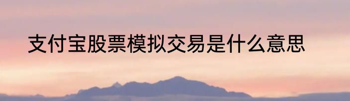 支付宝股票模拟交易是什么意思