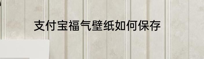 支付宝福气壁纸如何保存