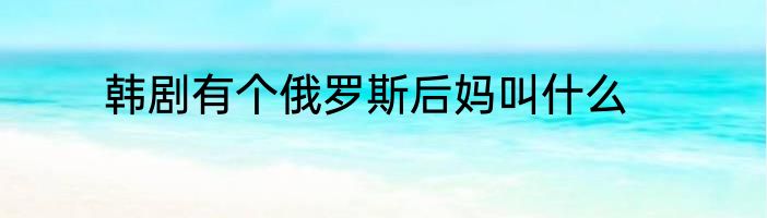 韩剧有个俄罗斯后妈叫什么