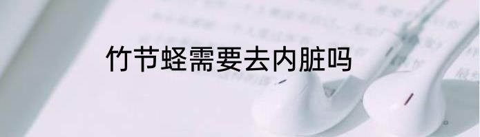 竹节蛏需要去内脏吗