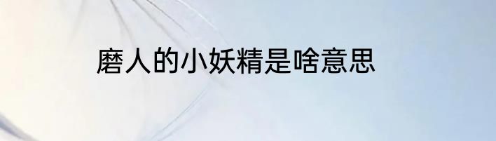 磨人的小妖精是啥意思