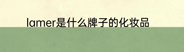 lamer是什么牌子的化妆品