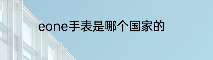 eone手表是哪个国家的