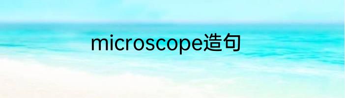 microscope造句