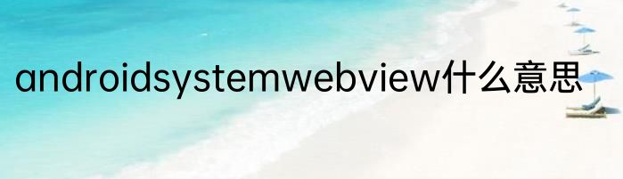 androidsystemwebview什么意思