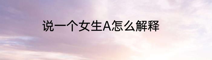 说一个女生A怎么解释