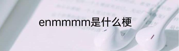 enmmmm是什么梗