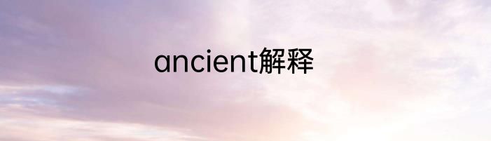 ancient解释