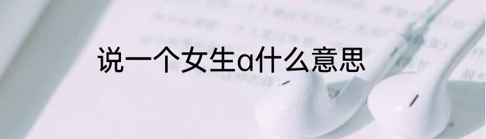 说一个女生a什么意思