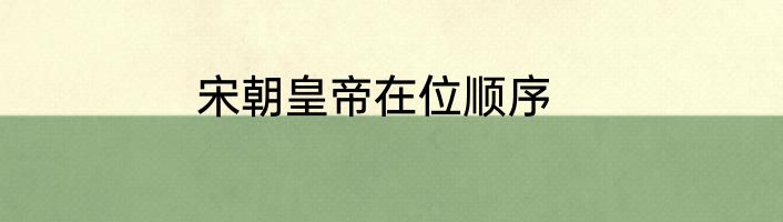 宋朝皇帝在位顺序