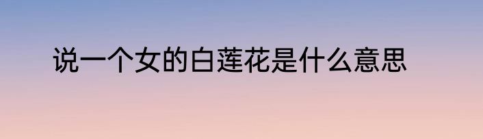 说一个女的白莲花是什么意思