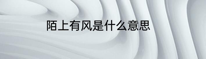 陌上有风是什么意思