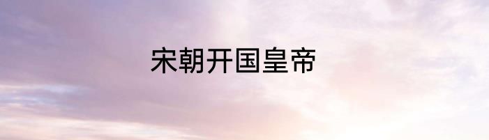 宋朝开国皇帝