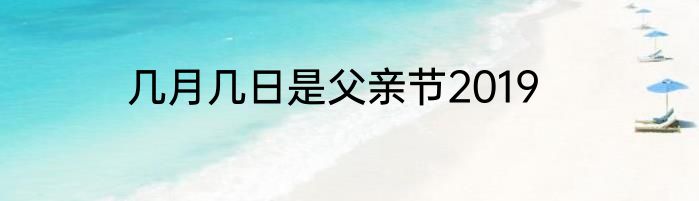 几月几日是父亲节2019