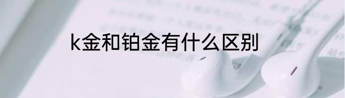 k金和铂金有什么区别
