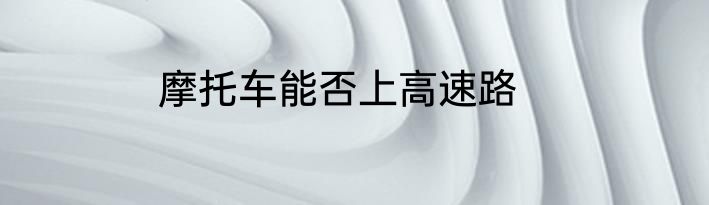 摩托车能否上高速路
