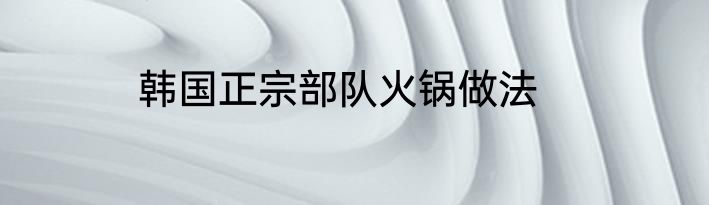 韩国正宗部队火锅做法