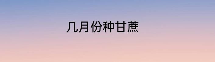几月份种甘蔗