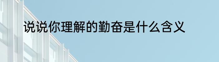 说说你理解的勤奋是什么含义