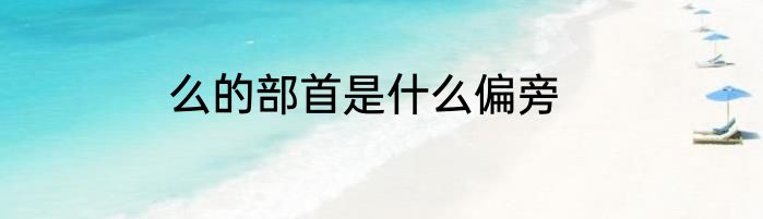么的部首是什么偏旁