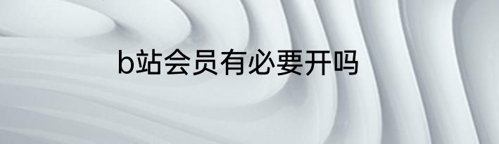 b站会员有必要开吗