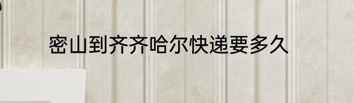 密山到齐齐哈尔快递要多久