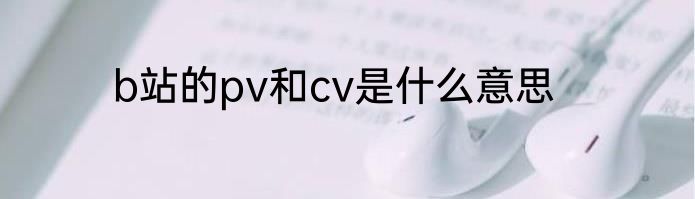 b站的pv和cv是什么意思